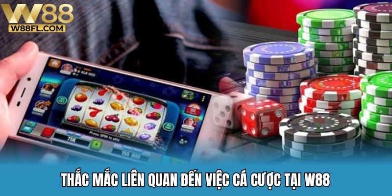Thắc mắc liên quan đến việc cá cược tại W88