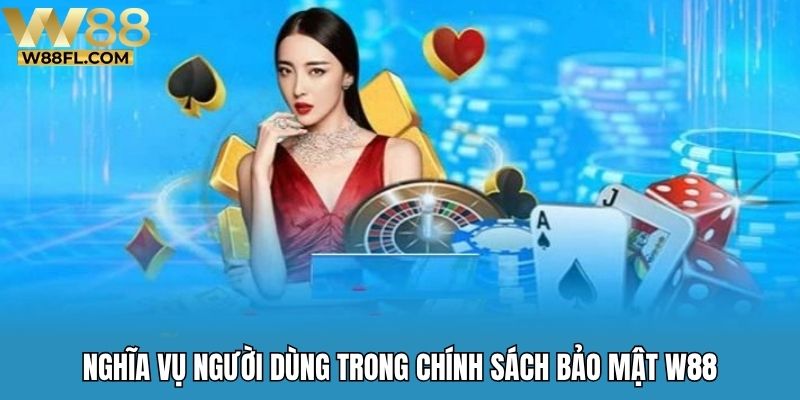 Nghĩa vụ người dùng trong chính sách bảo mật W88