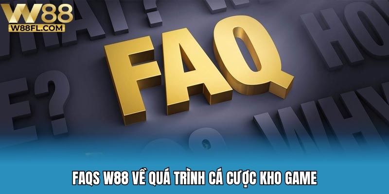 FAQs W88 về quá trình cá cược kho game