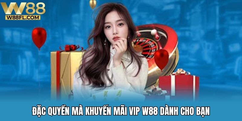 Đặc quyền mà khuyến mãi VIP W88 dành cho bạn