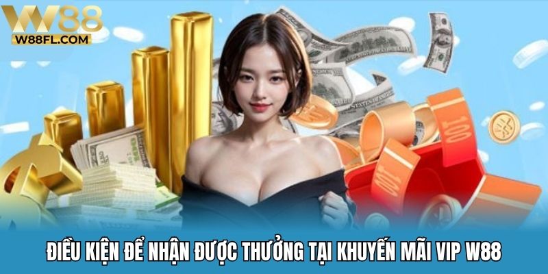 Điều kiện để nhận được thưởng tại khuyến mãi VIP W88