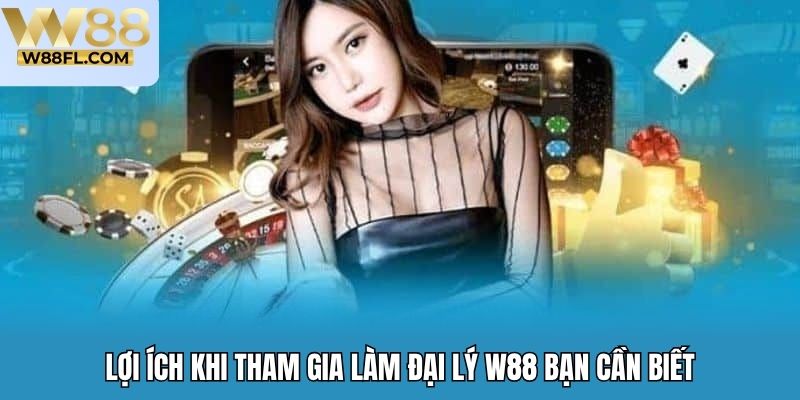 Lợi ích khi tham gia làm đại lý W88 bạn cần biết
