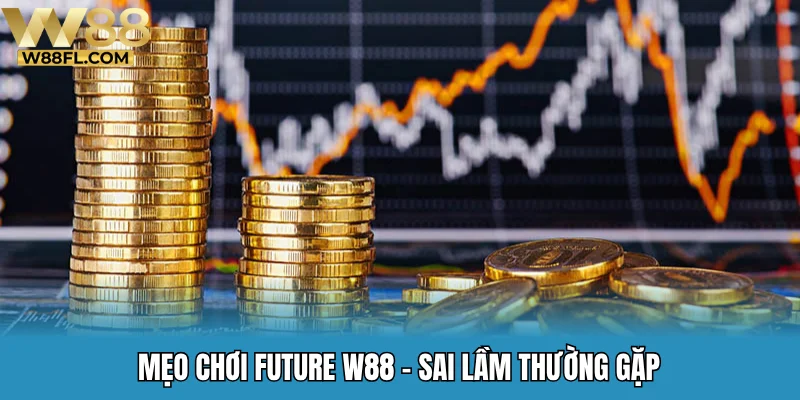 Mẹo chơi Future W88 - Sai lầm thường gặp