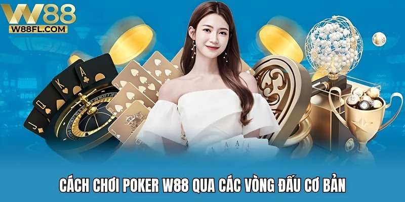 Cách chơi Poker W88 qua các vòng đấu cơ bản