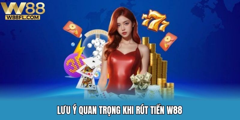 Lưu ý quan trọng khi rút tiền W88
