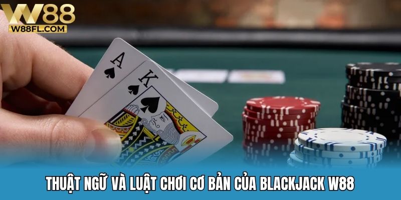 Thuật ngữ và luật chơi cơ bản của blackjack W88