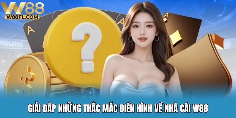 Giải đáp những thắc mắc điển hình về nhà cái W88