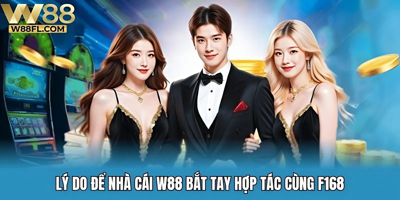 Lý do để nhà cái W88 bắt tay hợp tác cùng F168