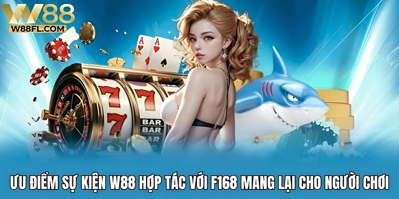 Ưu điểm sự kiện W88 hợp tác cùng F168 mang lại cho người chơi
